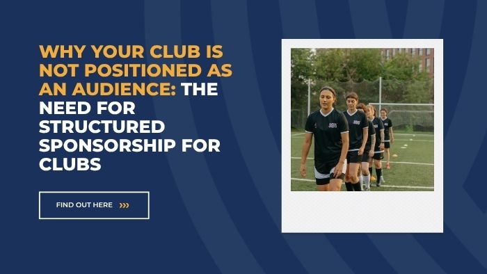 Why Your Club Is Not Positioned as an Audience: The Need for Structured Sponsorship for Clubs